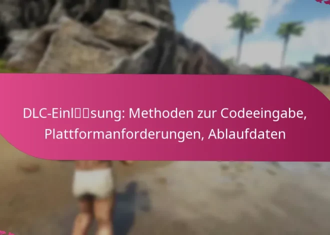 DLC-Einlösung: Methoden zur Codeeingabe, Plattformanforderungen, Ablaufdaten