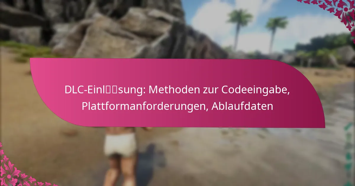 DLC-Einlösung: Methoden zur Codeeingabe, Plattformanforderungen, Ablaufdaten