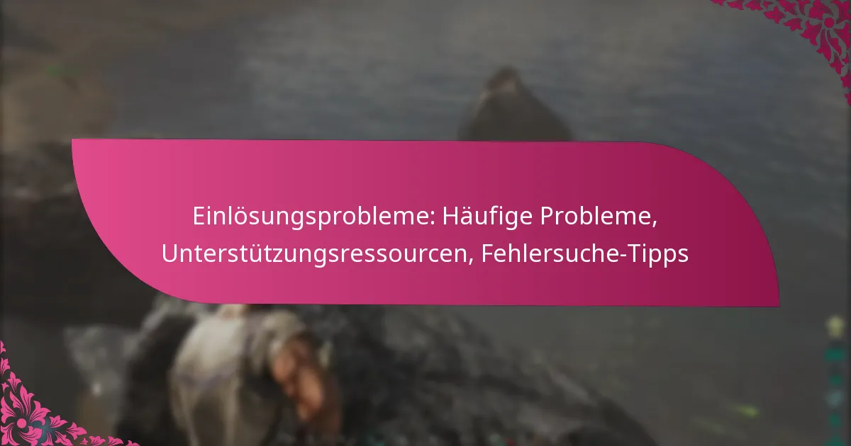 Einlösungsprobleme: Häufige Probleme, Unterstützungsressourcen, Fehlersuche-Tipps